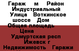 Гараж 18 м² › Район ­ Индустриальный › Улица ­ Воткинское шоссе › Дом ­ 19 › Общая площадь ­ 18 › Цена ­ 70 000 - Удмуртская респ., Ижевск г. Недвижимость » Гаражи   . Удмуртская респ.